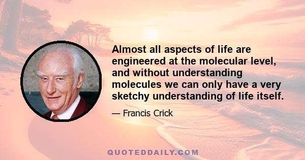 Almost all aspects of life are engineered at the molecular level, and without understanding molecules we can only have a very sketchy understanding of life itself.