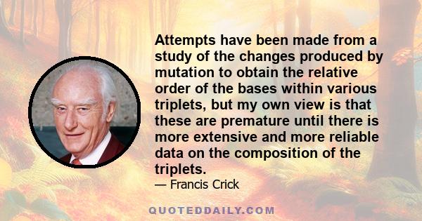 Attempts have been made from a study of the changes produced by mutation to obtain the relative order of the bases within various triplets, but my own view is that these are premature until there is more extensive and