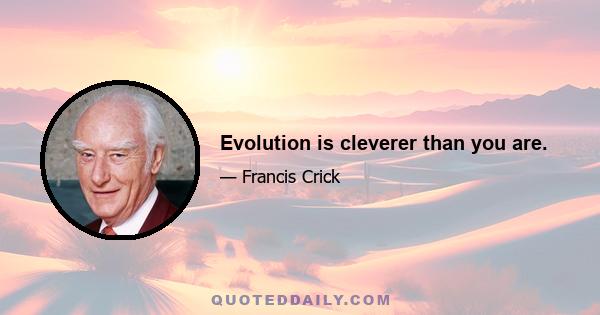 Evolution is cleverer than you are.