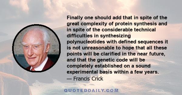 Finally one should add that in spite of the great complexity of protein synthesis and in spite of the considerable technical difficulties in synthesizing polynucleotides with defined sequences it is not unreasonable to