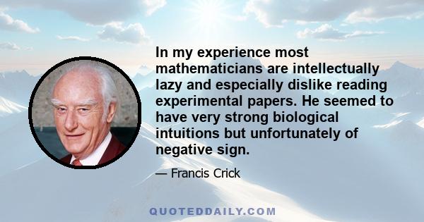 In my experience most mathematicians are intellectually lazy and especially dislike reading experimental papers. He seemed to have very strong biological intuitions but unfortunately of negative sign.