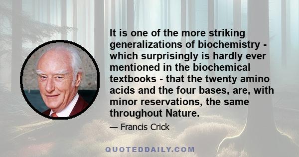 It is one of the more striking generalizations of biochemistry - which surprisingly is hardly ever mentioned in the biochemical textbooks - that the twenty amino acids and the four bases, are, with minor reservations,