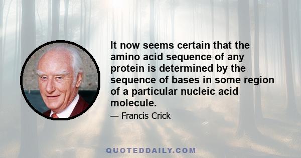 It now seems certain that the amino acid sequence of any protein is determined by the sequence of bases in some region of a particular nucleic acid molecule.