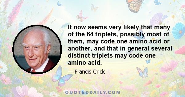 It now seems very likely that many of the 64 triplets, possibly most of them, may code one amino acid or another, and that in general several distinct triplets may code one amino acid.