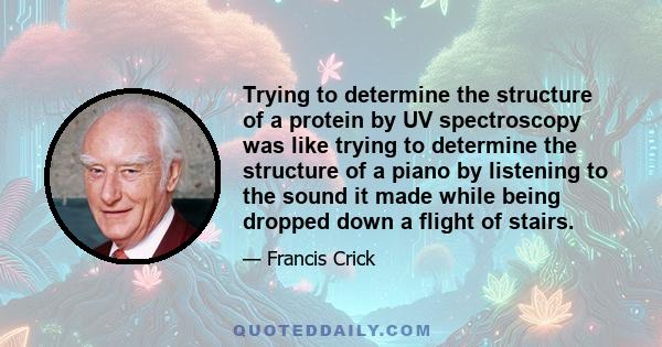 Trying to determine the structure of a protein by UV spectroscopy was like trying to determine the structure of a piano by listening to the sound it made while being dropped down a flight of stairs.