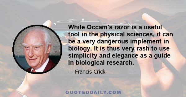 While Occam's razor is a useful tool in the physical sciences, it can be a very dangerous implement in biology. It is thus very rash to use simplicity and elegance as a guide in biological research.