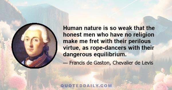 Human nature is so weak that the honest men who have no religion make me fret with their perilous virtue, as rope-dancers with their dangerous equilibrium.