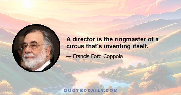 A director is the ringmaster of a circus that's inventing itself.