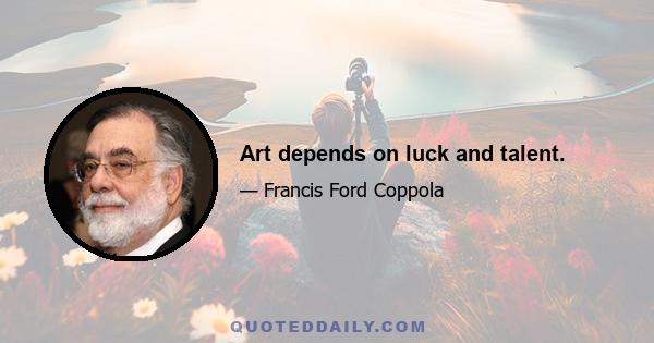 Art depends on luck and talent.