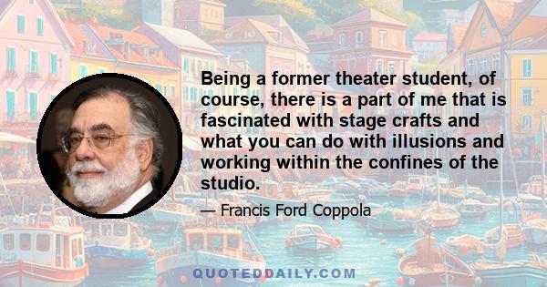 Being a former theater student, of course, there is a part of me that is fascinated with stage crafts and what you can do with illusions and working within the confines of the studio.