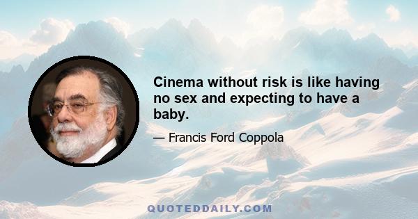 Cinema without risk is like having no sex and expecting to have a baby.