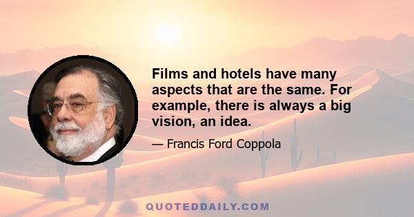 Films and hotels have many aspects that are the same. For example, there is always a big vision, an idea.