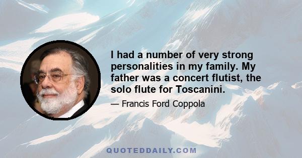 I had a number of very strong personalities in my family. My father was a concert flutist, the solo flute for Toscanini.