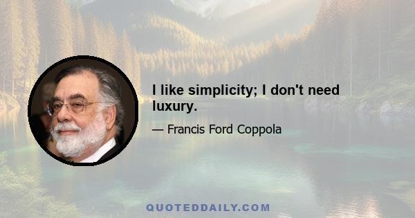 I like simplicity; I don't need luxury.