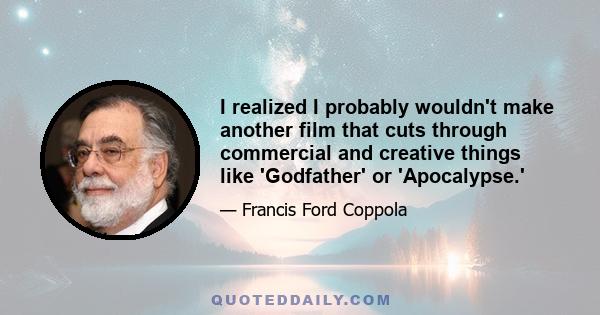 I realized I probably wouldn't make another film that cuts through commercial and creative things like 'Godfather' or 'Apocalypse.'