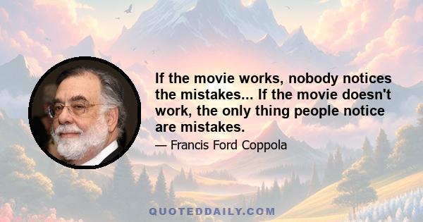 If the movie works, nobody notices the mistakes... If the movie doesn't work, the only thing people notice are mistakes.