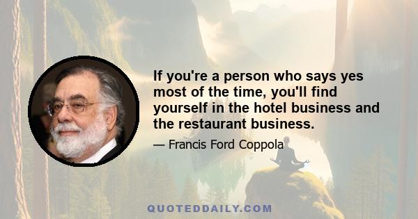 If you're a person who says yes most of the time, you'll find yourself in the hotel business and the restaurant business.