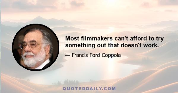 Most filmmakers can't afford to try something out that doesn't work.