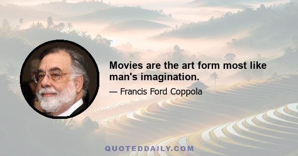 Movies are the art form most like man's imagination.