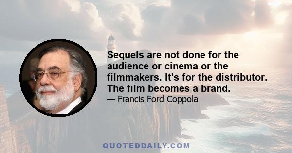 Sequels are not done for the audience or cinema or the filmmakers. It's for the distributor. The film becomes a brand.