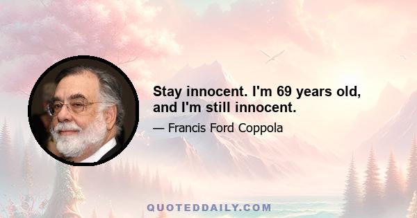 Stay innocent. I'm 69 years old, and I'm still innocent.