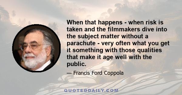 When that happens - when risk is taken and the filmmakers dive into the subject matter without a parachute - very often what you get it something with those qualities that make it age well with the public.