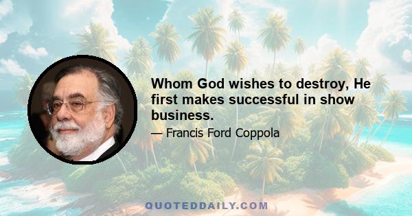 Whom God wishes to destroy, He first makes successful in show business.