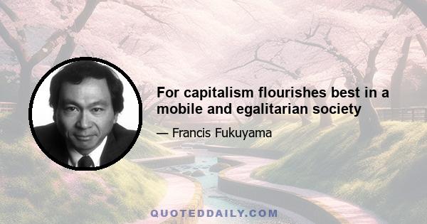 For capitalism flourishes best in a mobile and egalitarian society