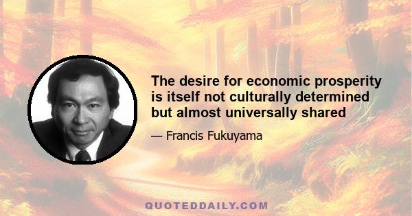 The desire for economic prosperity is itself not culturally determined but almost universally shared