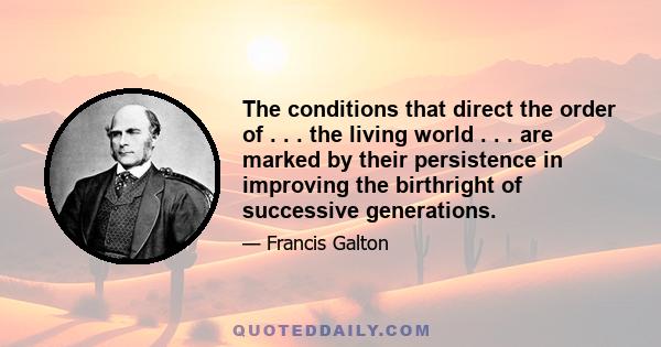 The conditions that direct the order of . . . the living world . . . are marked by their persistence in improving the birthright of successive generations.