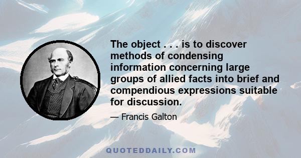 The object . . . is to discover methods of condensing information concerning large groups of allied facts into brief and compendious expressions suitable for discussion.