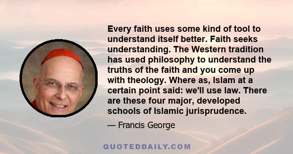 Every faith uses some kind of tool to understand itself better. Faith seeks understanding. The Western tradition has used philosophy to understand the truths of the faith and you come up with theology. Where as, Islam