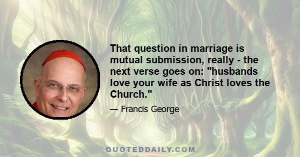 That question in marriage is mutual submission, really - the next verse goes on: husbands love your wife as Christ loves the Church.