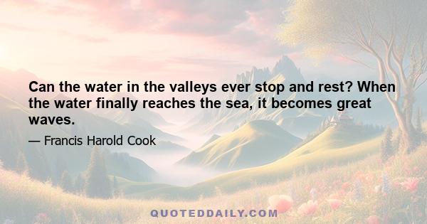 Can the water in the valleys ever stop and rest? When the water finally reaches the sea, it becomes great waves.