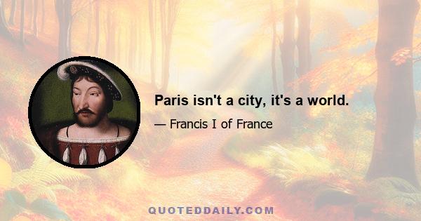 Paris isn't a city, it's a world.