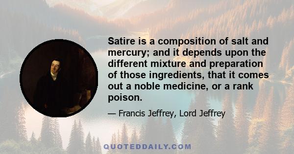 Satire is a composition of salt and mercury; and it depends upon the different mixture and preparation of those ingredients, that it comes out a noble medicine, or a rank poison.