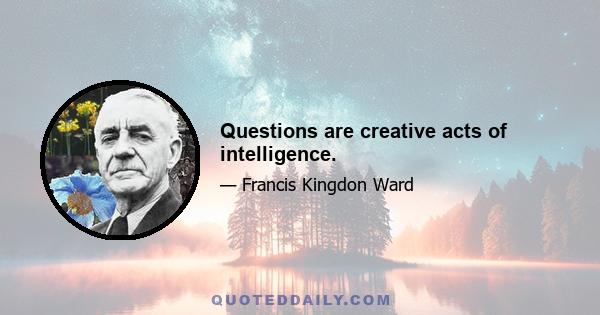 Questions are creative acts of intelligence.