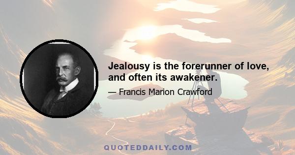 Jealousy is the forerunner of love, and often its awakener.