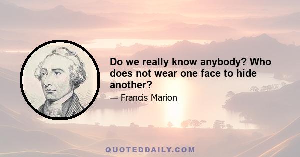 Do we really know anybody? Who does not wear one face to hide another?