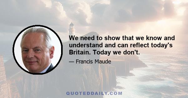 We need to show that we know and understand and can reflect today's Britain. Today we don't.