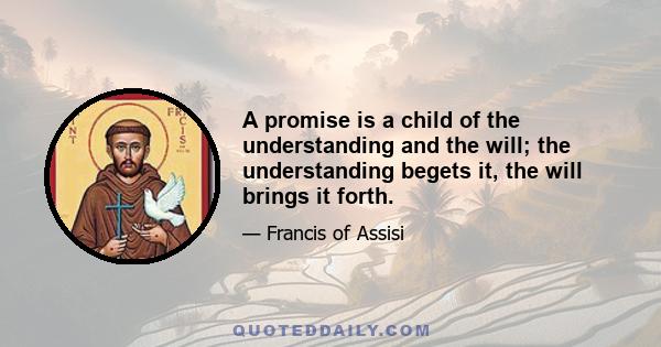 A promise is a child of the understanding and the will; the understanding begets it, the will brings it forth.