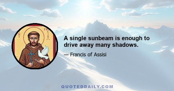 A single sunbeam is enough to drive away many shadows.