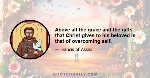 Above all the grace and the gifts that Christ gives to his beloved is that of overcoming self.