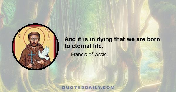 And it is in dying that we are born to eternal life.