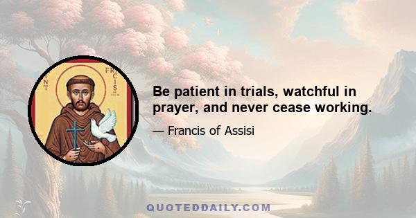 Be patient in trials, watchful in prayer, and never cease working.