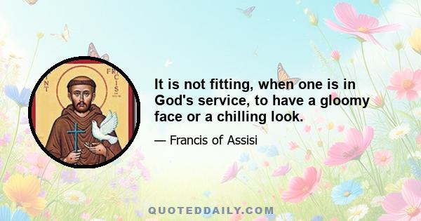 It is not fitting, when one is in God's service, to have a gloomy face or a chilling look.