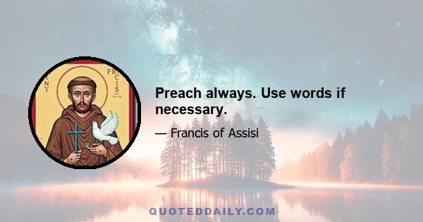 Preach always. Use words if necessary.