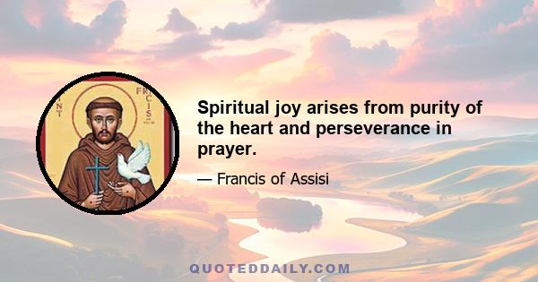 Spiritual joy arises from purity of the heart and perseverance in prayer.