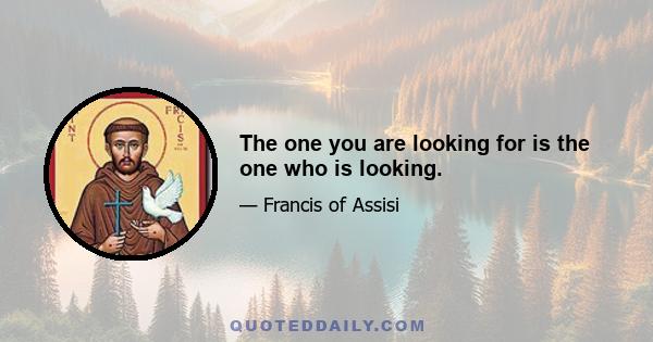 The one you are looking for is the one who is looking.