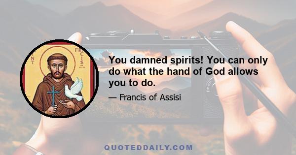 You damned spirits! You can only do what the hand of God allows you to do.